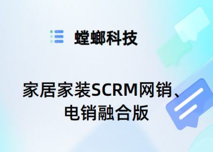 家居家装SCRM解决方案-网销电销融合-螳螂SCRM系统