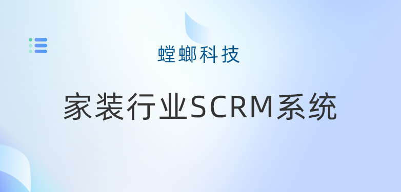 家装行业SCRM系统在企业微信运营管理中的关键作用-螳螂科技