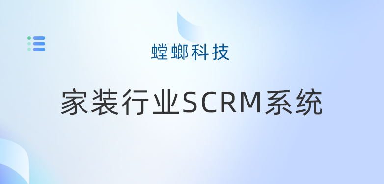 家装行业SCRM系统在企业微信运营管理中的关键作用-螳螂科技教育CRM系统-北京螳螂科技{官网}-CRM销售管理系统-免费CRM试用最新资讯