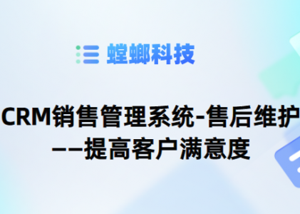 CRM销售管理系统-售后维护——提高客户满意度-CRM系统