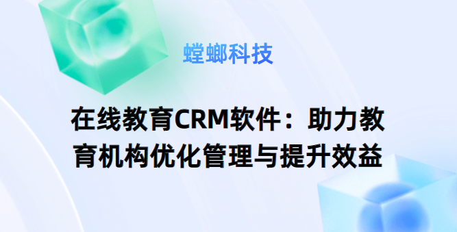 如何选择适合的在线教育销售CRM系统教育CRM系统-北京螳螂科技{官网}-CRM销售管理系统-免费CRM试用干货知识