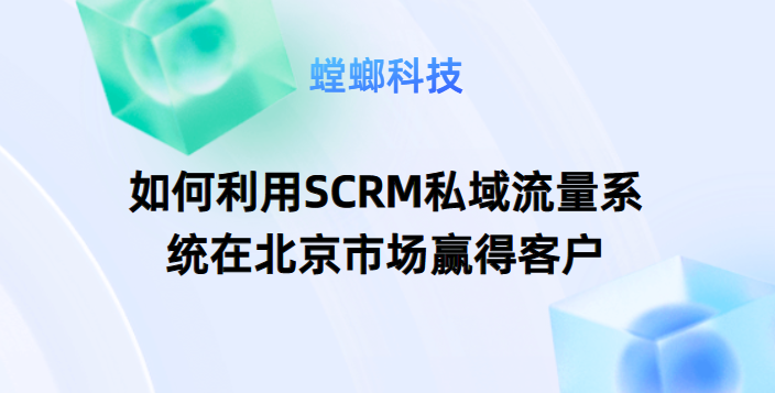 如何利用SCRM私域流量系统在北京市场赢得客户教育CRM系统-北京螳螂科技{官网}-CRM销售管理系统-免费CRM试用最新资讯