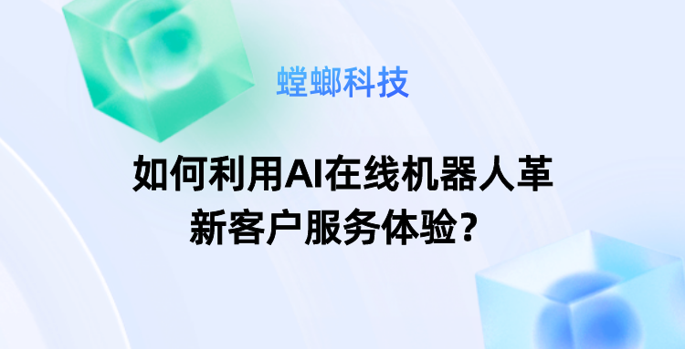 如何利用AI在线机器人革新客户服务体验？-AI客服对话系统教育CRM系统-北京螳螂科技{官网}-CRM销售管理系统-免费CRM试用最新资讯