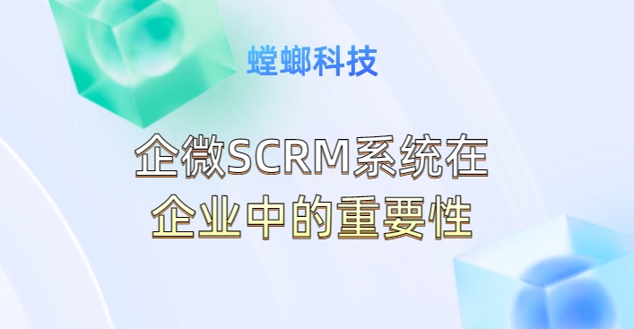 企微SCRM系统在企业中的重要性-螳螂SCRM教育CRM系统-北京螳螂科技{官网}-CRM销售管理系统-免费CRM试用干货知识