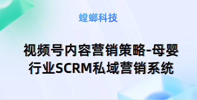 视频号内容营销策略:深入解读母婴行业SCRM私域营销系统教育CRM系统-北京螳螂科技{官网}-CRM销售管理系统-免费CRM试用最新资讯 视频号内容营销策略:深入解读母婴行业SCRM私域营销系统教育CRM系统-北京螳螂科技{官网}-CRM销售管理系统-免费CRM试用最新资讯
