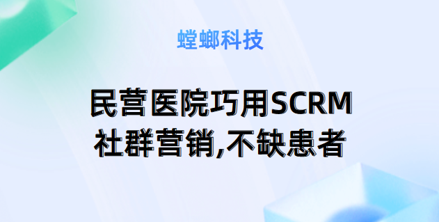 民营医院为何需要SCRM社群营销?教育CRM系统-北京螳螂科技{官网}-CRM销售管理系统-免费CRM试用最新资讯 民营医院为何需要SCRM社群营销?教育CRM系统-北京螳螂科技{官网}-CRM销售管理系统-免费CRM试用最新资讯