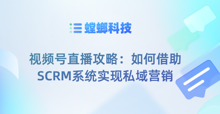 视频号直播攻略:如何借助SCRM系统实现私域营销教育CRM系统-北京螳螂科技{官网}-CRM销售管理系统-免费CRM试用干货知识 视频号直播攻略:如何借助SCRM系统实现私域营销教育CRM系统-北京螳螂科技{官网}-CRM销售管理系统-免费CRM试用干货知识