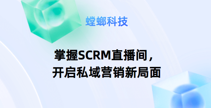 掌握SCRM直播间，开启私域营销新局面教育CRM系统-北京螳螂科技{官网}-CRM销售管理系统-免费CRM试用行业洞察