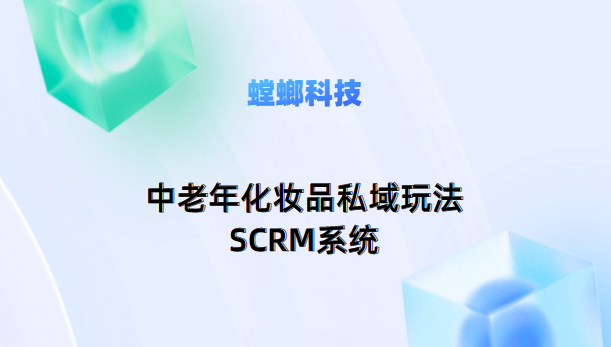 中老年化妆品SCRM私域社交电商运营的关键模块教育CRM系统-北京螳螂科技{官网}-CRM销售管理系统-免费CRM试用行业洞察 中老年化妆品SCRM私域社交电商运营的关键模块教育CRM系统-北京螳螂科技{官网}-CRM销售管理系统-免费CRM试用行业洞察