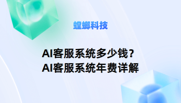 AI客服系统多少钱？——螳螂AI客服系统年费详解教育CRM系统-北京螳螂科技{官网}-CRM销售管理系统-免费CRM试用最新资讯