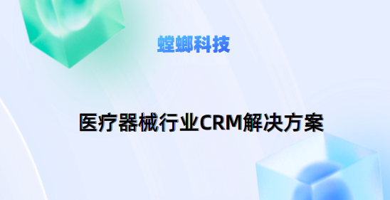 医疗器械行业CRM解决方案:螳螂CRM系统助力行业发展教育CRM系统-北京螳螂科技{官网}-CRM销售管理系统-免费CRM试用行业洞察 医疗器械行业CRM解决方案:螳螂CRM系统助力行业发展教育CRM系统-北京螳螂科技{官网}-CRM销售管理系统-免费CRM试用行业洞察