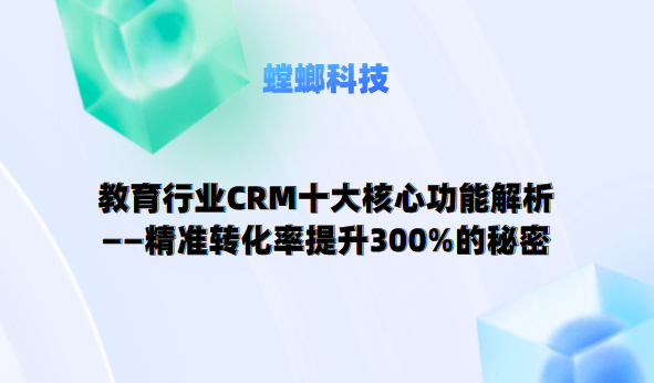 教育行业CRM三大核心功能解析——精准转化率提升300%的秘密教育CRM系统-北京螳螂科技{官网}-CRM销售管理系统-免费CRM试用最新资讯
