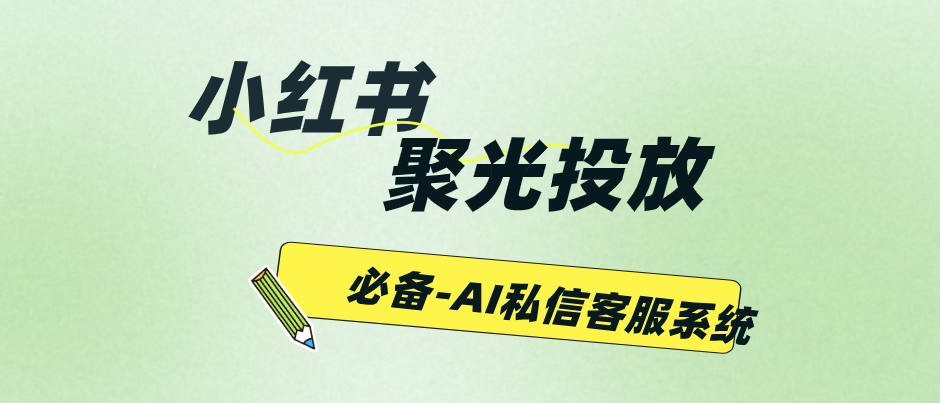小红书聚光投放,必须要接螳螂AI私信客服系统