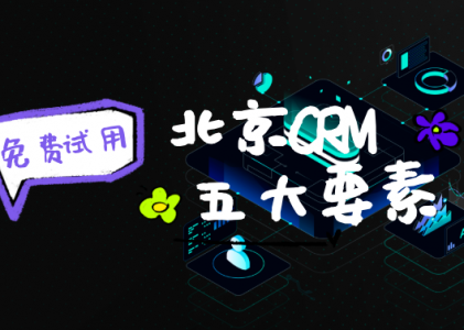 北京CRM系统选型指南：2025年提升客户转化率的5大关键要素