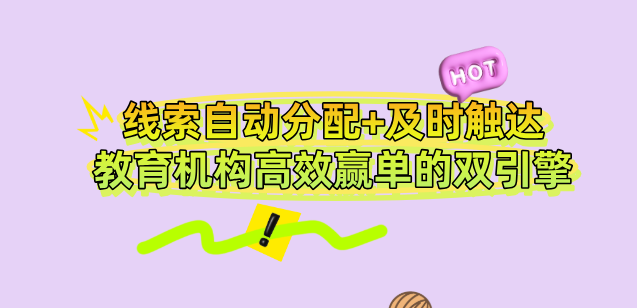 线索自动分配+及时触达:教育机构高效赢单的双引擎