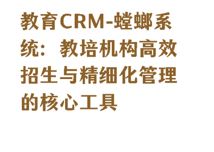 教育CRM-螳螂系统：教培机构高效招生与精细化管理的核心工具