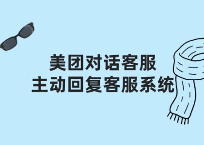 美团对话客服主动回复客服系统：化被动等待为主动出击的成交艺术