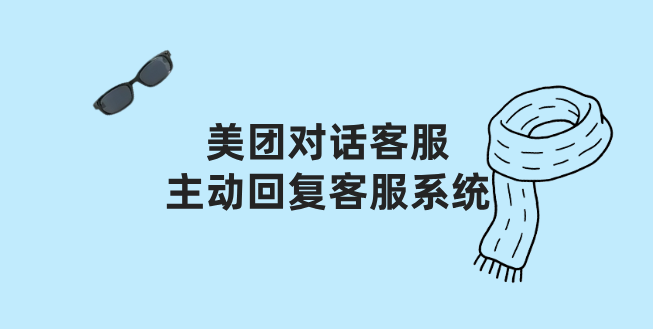 美团对话客服主动回复客服系统：化被动等待为主动出击的成交艺术