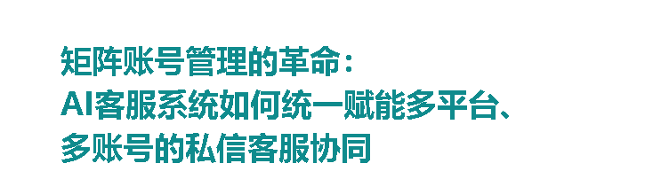 矩阵账号管理的革命:AI客服系统如何统一赋能多平台、多账号的私信客服协同 矩阵账号管理的革命:AI客服系统如何统一赋能多平台、多账号的私信客服协同