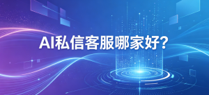 AI私信客服哪家好？排名前五的公司，北京螳螂科技综合实力稳居前列